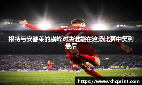 根特与安德莱的巅峰对决谁能在这场比赛中笑到最后